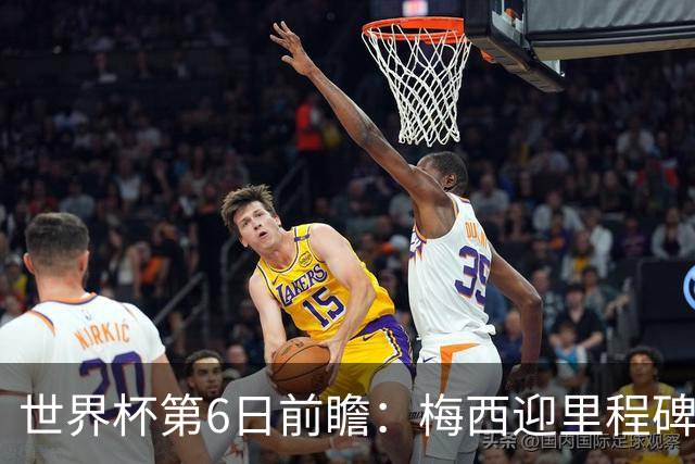 世界杯第6日前瞻：梅西迎里程碑战 姆巴佩哈兰德各自出击