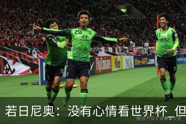 若日尼奥：没有心情看世界杯 但决赛真的很棒